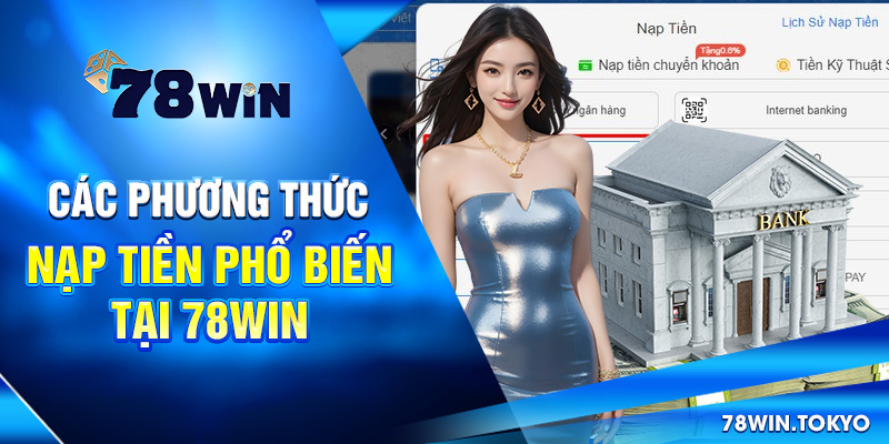 Hướng dẫn Nạp Tiền 78WIN Siêu Tốc An Toàn Cho Newbie 2 Các phương thức nạp tiền phổ biến tại 78win