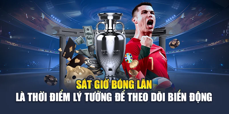 Sát giờ bóng lăn là thời điểm lý tưởng để theo dõi biến động