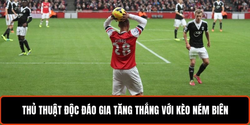 Thủ thuật độc đáo gia tăng thắng với kèo ném biên